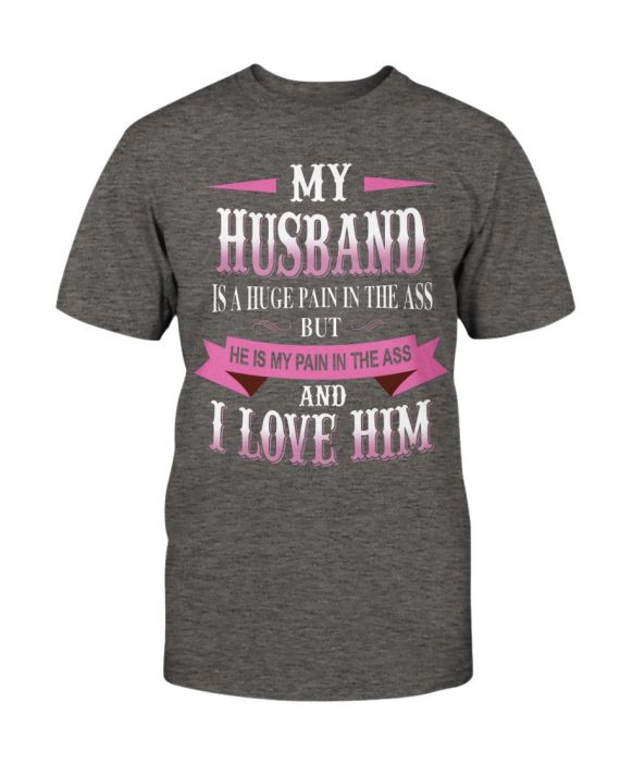 My Husband Is A Huge Pain In The Ass But He Is My Pain In The Ass And I Love Him T-shirt-604b128829846