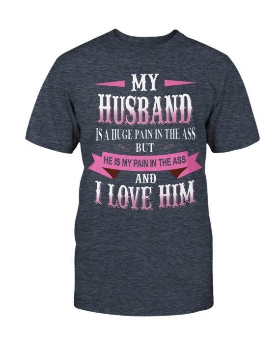 My Husband Is A Huge Pain In The Ass But He Is My Pain In The Ass And I Love Him T-shirt-604b12882b318